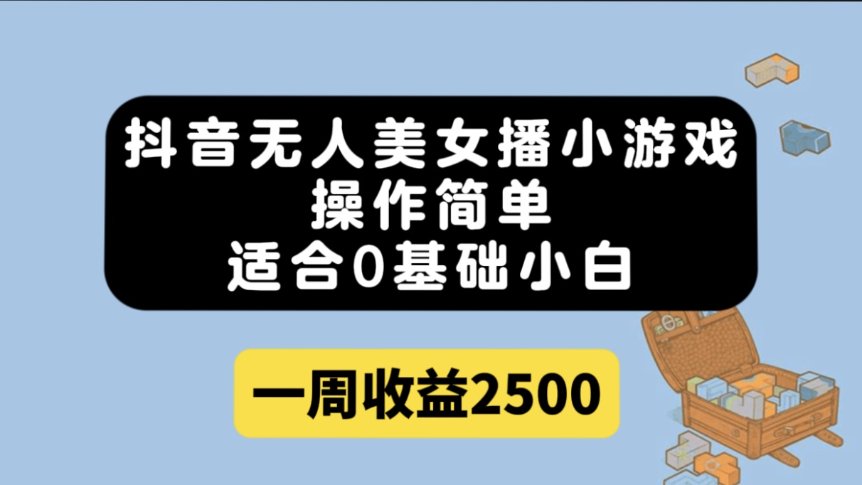 抖音无人美女播小游戏，操作简单，适合0基础小白一周收益2500-创客一号