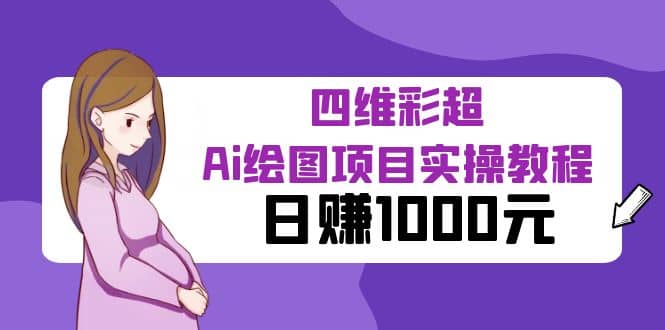 某公众号付费文章：四维彩超Ai绘图项目实操教程，日赚1000元-创客一号