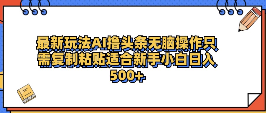 最新AI头条撸收益，日入500＋  只需无脑粘贴复制-创客一号
