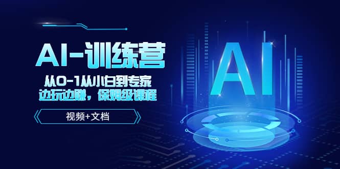 人工智能AI-训练营，从0-1从小白到专家，边玩边赚 保姆级课程（视频+文档）-创客一号