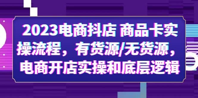 2023电商抖店 商品卡实操流程，有货源/无货源，电商开店实操和底层逻辑-创客一号