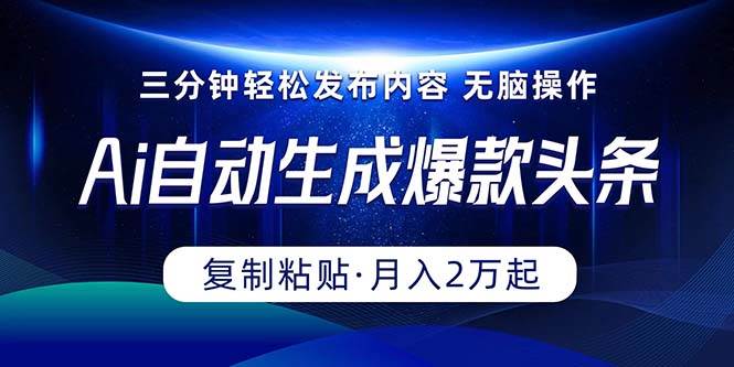 Ai一键自动生成爆款头条，三分钟快速生成，复制粘贴即可完成， 月入2万+-创客一号
