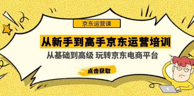 从新手到高手京东运营培训：从基础到高级 玩转京东电商平台(无水印)-创客一号