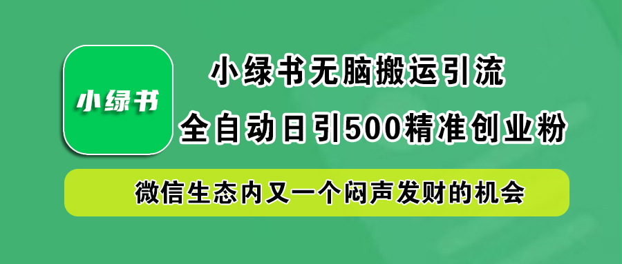 小绿书小白无脑搬运引流，全自动日引500精准创业粉，微信生态内又一个闷声发财的机会-创客一号