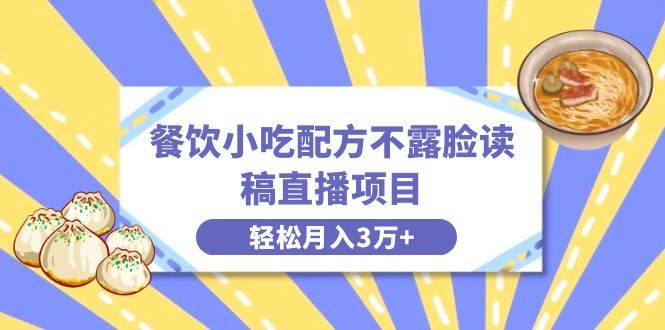 餐饮小吃配方不露脸读稿直播项目，无需露脸，月入3万+附小吃配方资源-创客一号