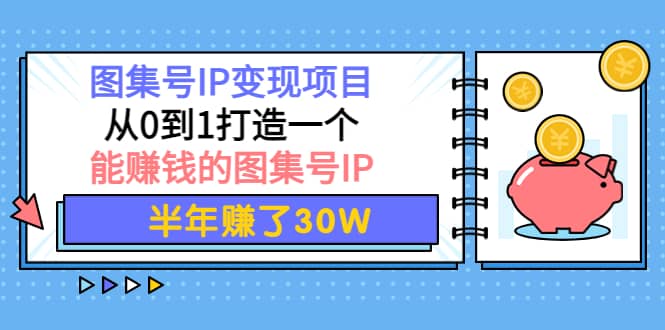 图集号IP变现项目：从0到1打造一个能赚钱的图集号IP-创客一号