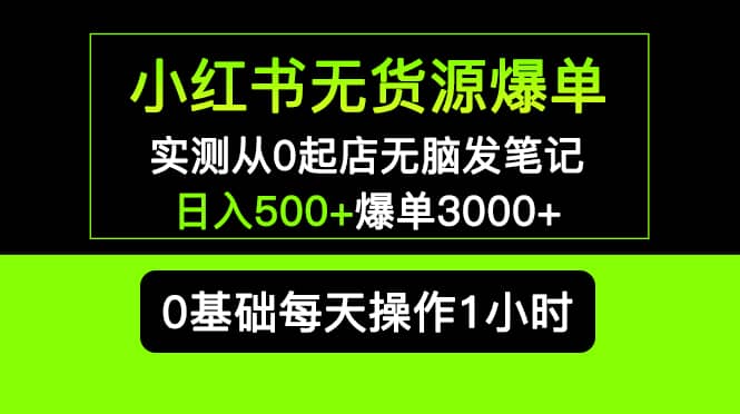 小红书无货源爆单 实测从0起店无脑发笔记爆单3000+长期项目可多店-创客一号
