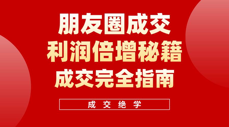 【白龙笔记】朋友圈成交利润倍增秘籍（无水印）-创客一号