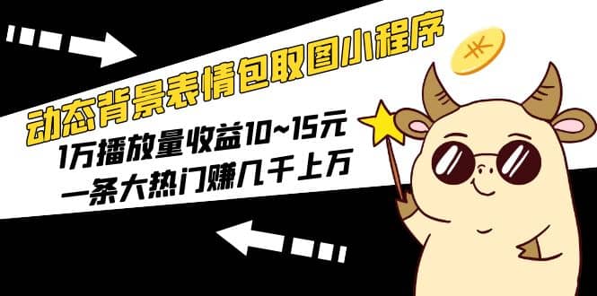 动态背景表情包取图小程序，1万播放量收益10~15元-创客一号