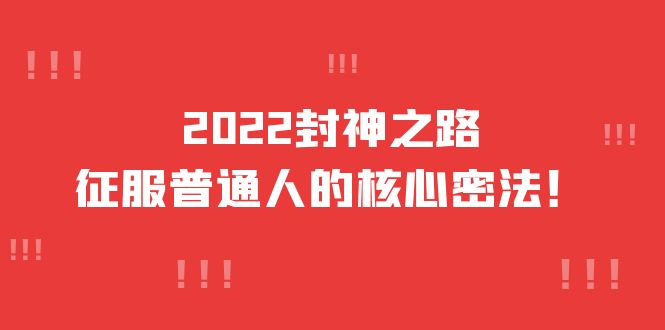 2022封神之路-征服普通人的核心密法，全面打通认知-价值6977元-创客一号