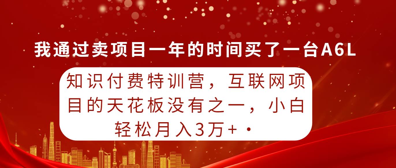 知识付费特训营，互联网项目的天花板，没有之一，小白轻轻松松月入三万+-创客一号