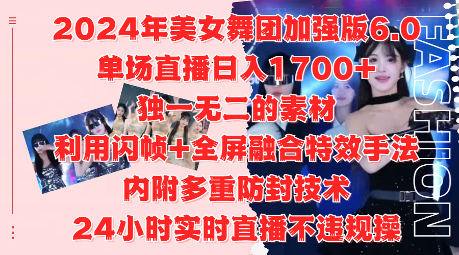 2024年美女舞团加强版6.0，单场直播日入1700+，独一无二的素材，利用闪帧+全屏融合特效手法，内附多重防封技术-创客一号