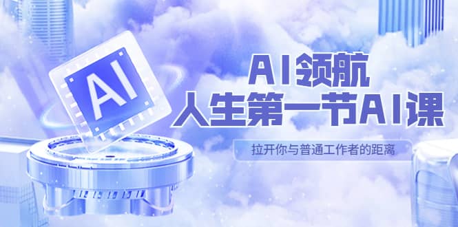 AI-领航-人生第一节-AI课，30位AI领域极客 汇集1000小时Al心得（保姆级）-创客一号
