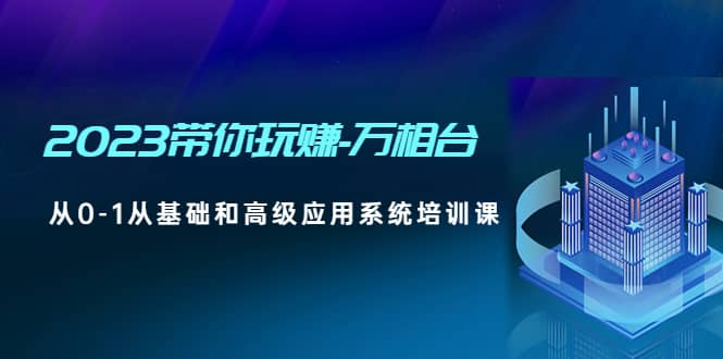 2023带你玩赚-万相台，从0-1从基础和高级应用系统培训课-创客一号