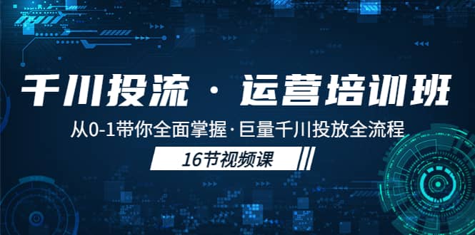 千川投流·运营培训班：从0-1带你全面掌握·巨量千川投放全流程-创客一号