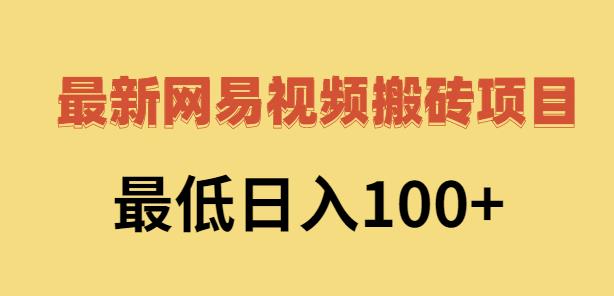 2022网易视频搬砖赚钱，日收益120（视频教程+文档）-创客一号