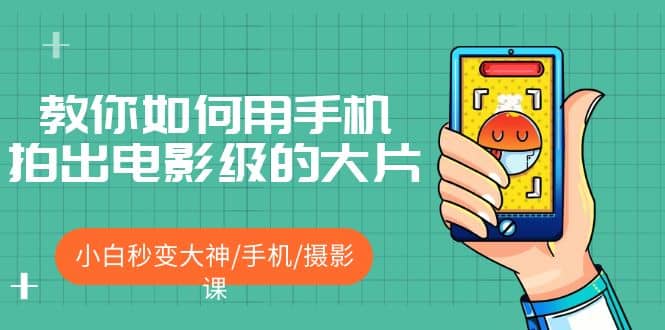 教你如何用手机拍出电影级的大片，小白秒变大神/手机/摄影课-创客一号