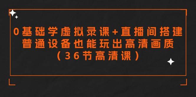 零基础学虚拟录课+直播间搭建，普通设备也能玩出高清画质（36节高清课）-创客一号