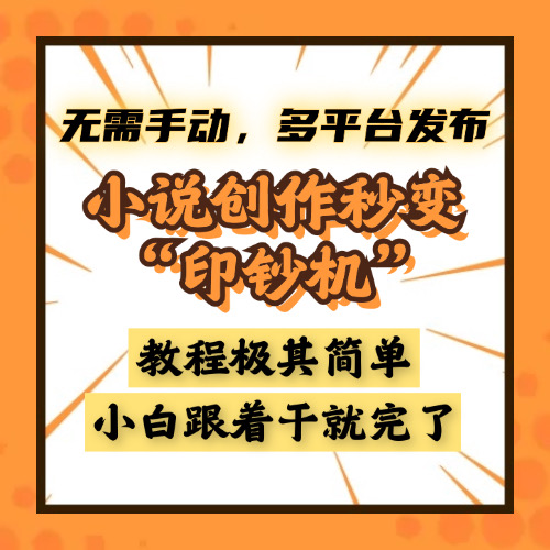 小说创作秒变“印钞机”，无需手动，多平台发布，课程极其简单，小白一学就会，单月轻松躺赚2w+-创客一号