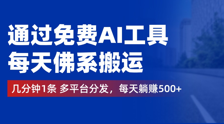通过免费AI工具，每天佛系搬运，几分钟1条多平台分发。每天躺赚500+-创客一号