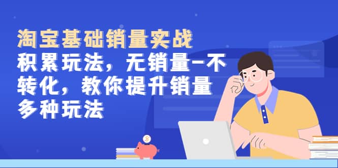淘宝基础销量实战-积累玩法，无销量-不转化，教你提升销量多种玩法-创客一号