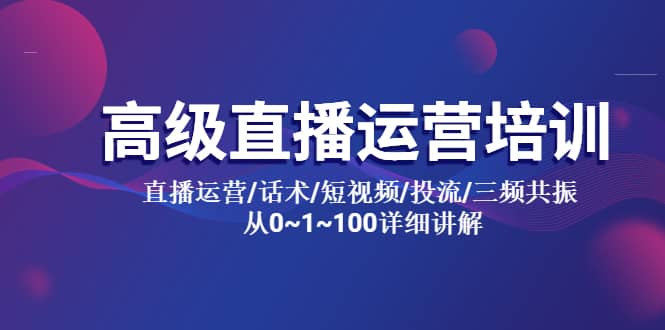高级直播运营培训 直播运营/话术/短视频/投流/三频共振 从0~1~100详细讲解-创客一号
