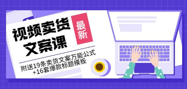 《视频卖货文案课》附送19条卖货文案万能公式+16套爆款标题模板-创客一号