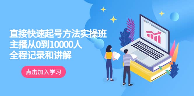 真正的直接快速起号方法实操班：主播从0到10000人的全程记录和讲解-创客一号