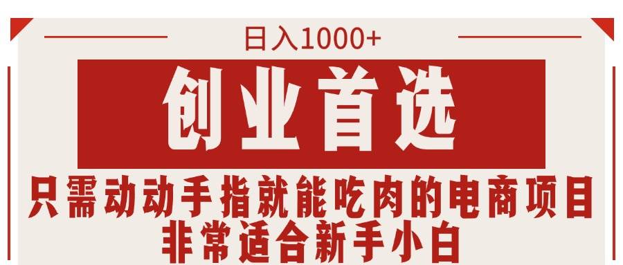 只需动动手指就能吃肉的电商项目，日入1000+，创业首选，非常适合新手小白-创客一号