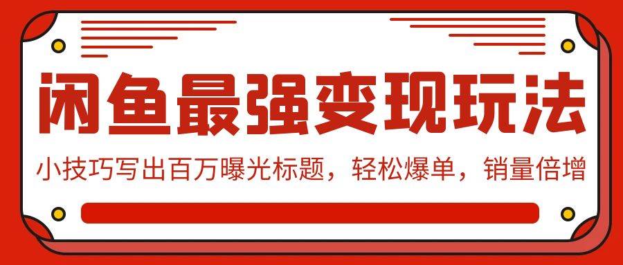 闲鱼最强变现玩法：小技巧写出百万曝光标题，轻松爆单，销量倍增-创客一号