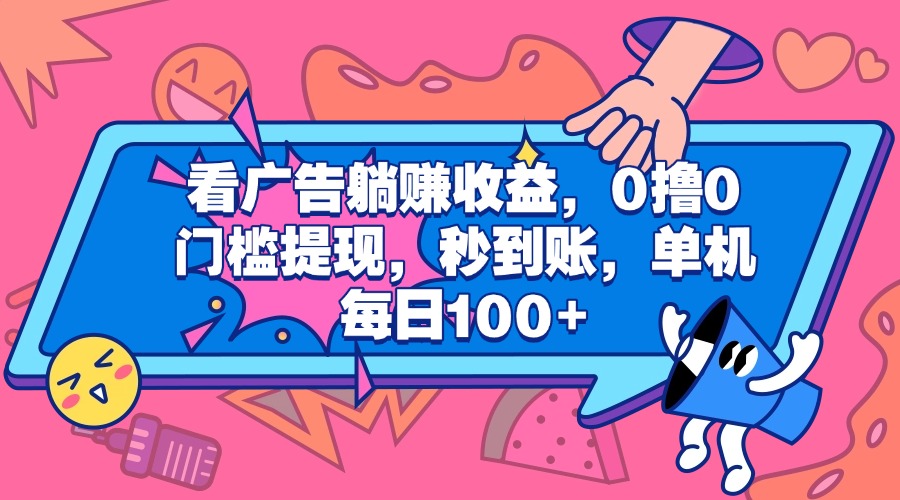 看广告躺赚收益，0撸0门槛提现，秒到账，单机每日100+-创客一号