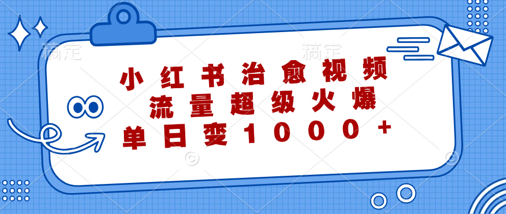 小红书治愈视频，流量超级火爆！单日变现1000+-创客一号