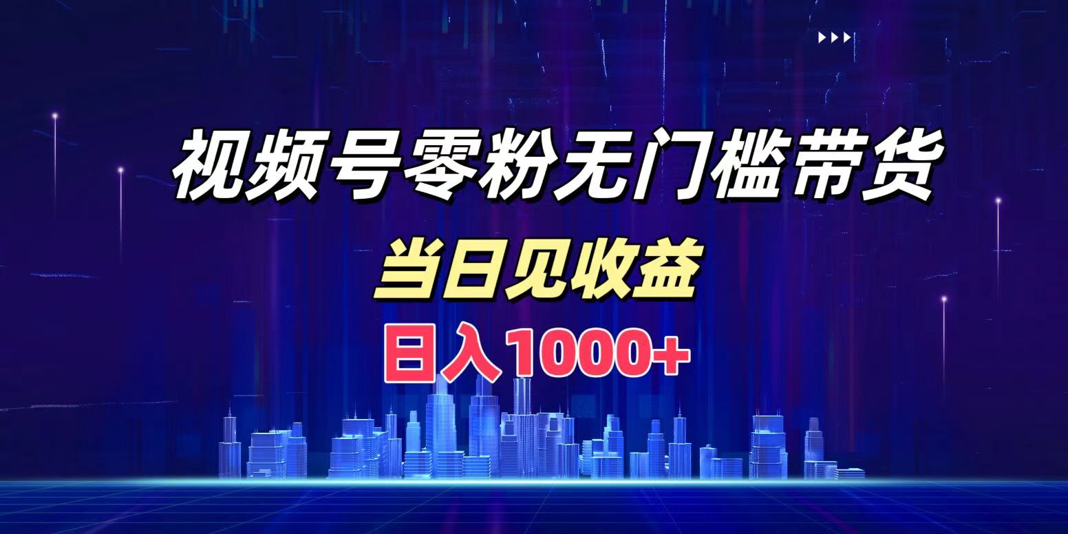 视频号0粉无门槛带货，日入1000+，当天见收益-创客一号