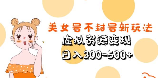 美女号不封号新玩法，虚拟资源变现-创客一号