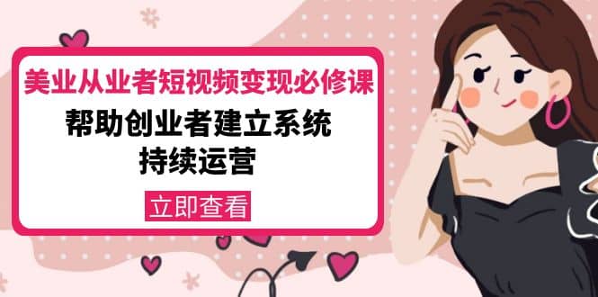 美业从业者短视频变现必修课：帮助创业者建立系统持续运营-价值3990元-创客一号