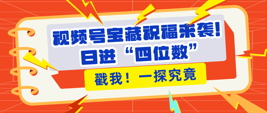 视频号宝藏祝福来袭！粉丝无忧扩张，带货效能翻倍，日进“四位数” 近在咫尺-创客一号