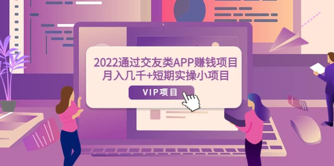2022通过交友类APP赚钱项目：月入几千+短期实操小项目（可提现）-创客一号