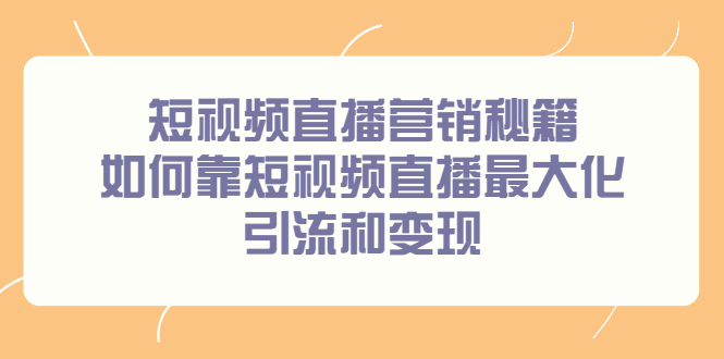 短视频直播营销秘籍，如何靠短视频直播最大化引流和变现-创客一号