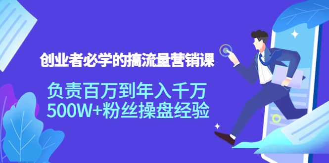 创业者必学的搞流量营销课：负责百万到年入千万，500W+粉丝操盘经验-创客一号