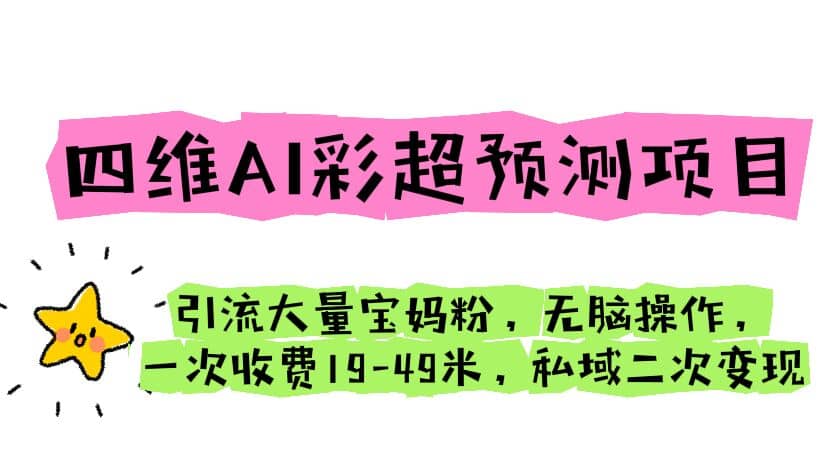 四维AI彩超预测项目 引流大量宝妈粉 无脑操作 一次收费19-49 私域二次变现-创客一号