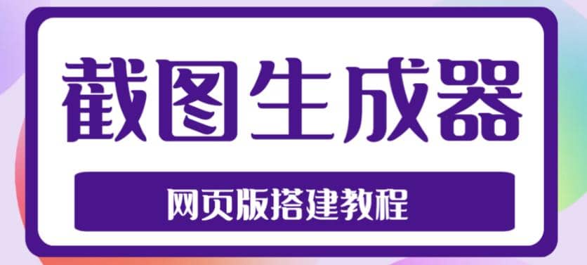 2023最新在线截图生成器源码+搭建视频教程，支持电脑和手机端在线制作生成-创客一号