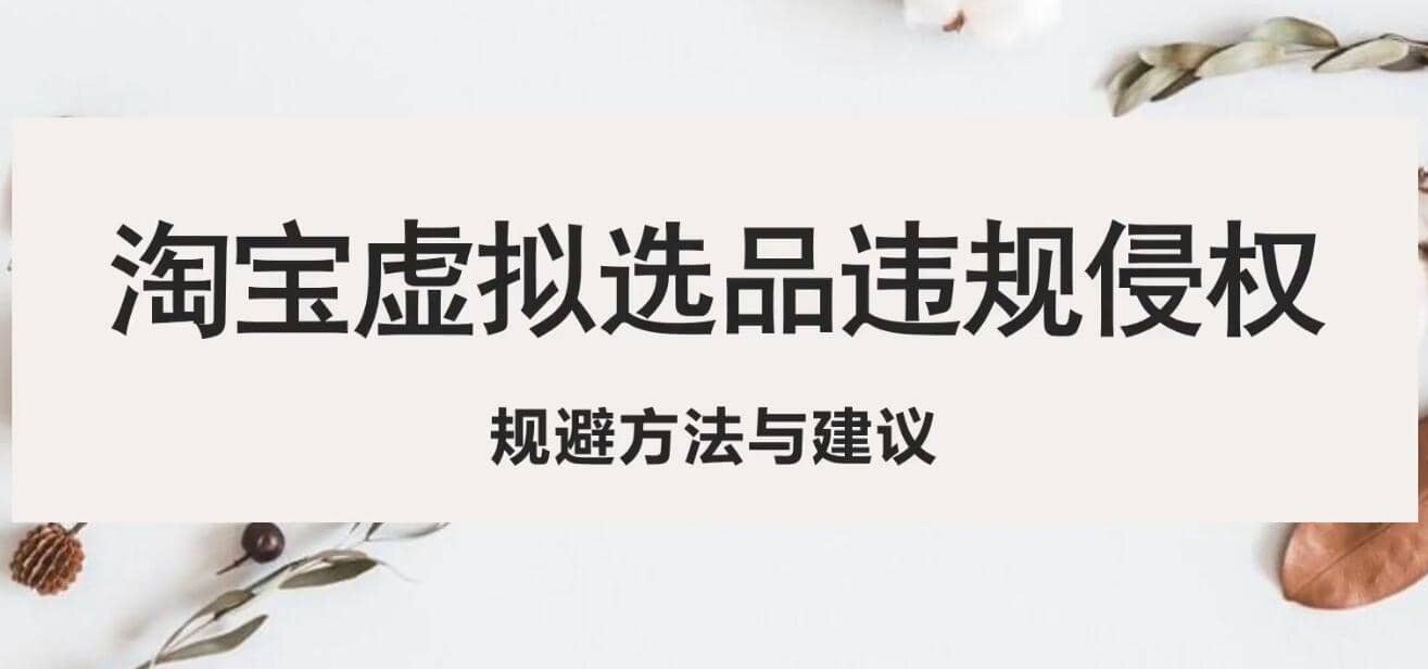 淘宝虚拟违规侵权规避方法与建议，6个部分详细讲解，做虚拟资源必看-创客一号