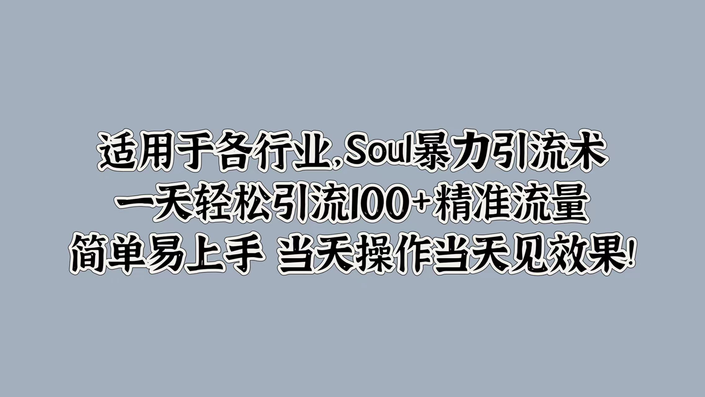 适用于各行业，Soul暴力引流术，一天轻松引流100+精准流量，简单易上手 当天操作当天见效果!-创客一号