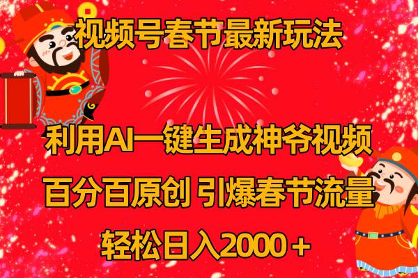 视频号春节玩法 利用AI一键生成财神爷视频 百分百原创 引爆春节流量 日入2k-创客一号