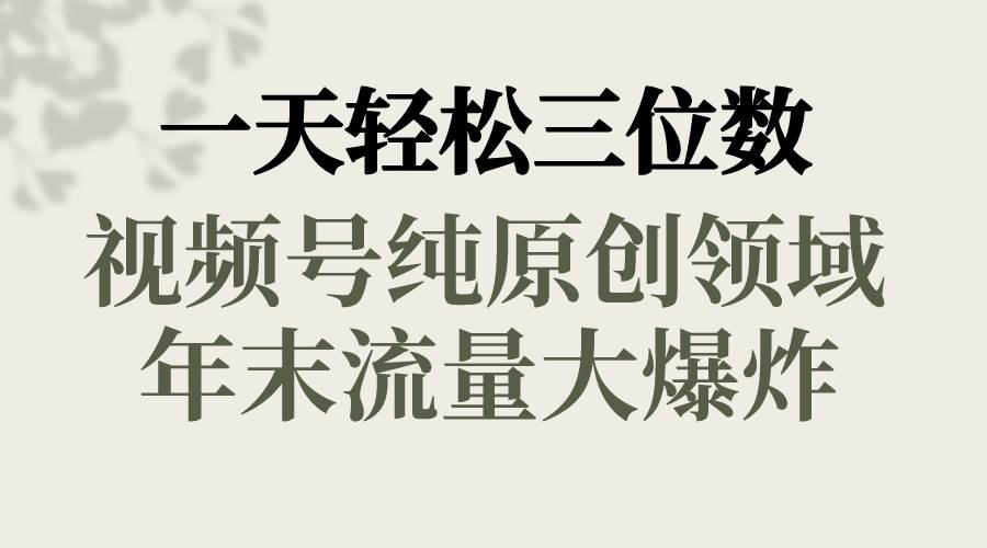 一天轻松三位数，视频号纯原创领域，春节童子送祝福，年末流量大爆炸-创客一号