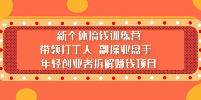 新个体搞钱训练营：带领打工人 副操业盘手 年轻创业者拆解赚钱项目-创客一号