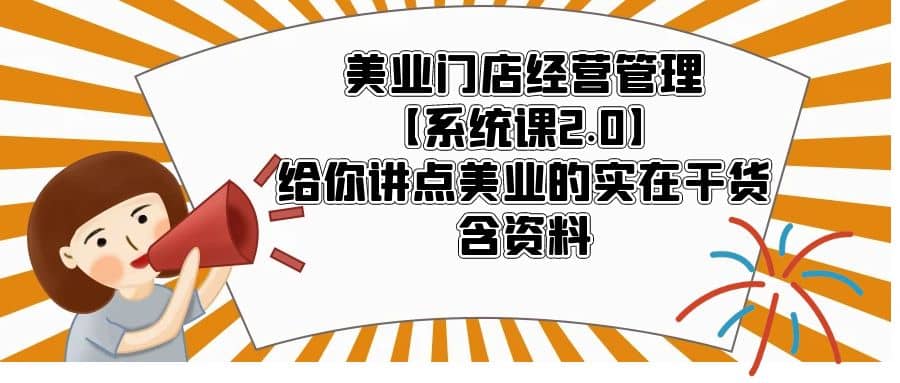 美业门店经营管理【系统课2.0】给你讲点美业的实在干货，含资料-创客一号