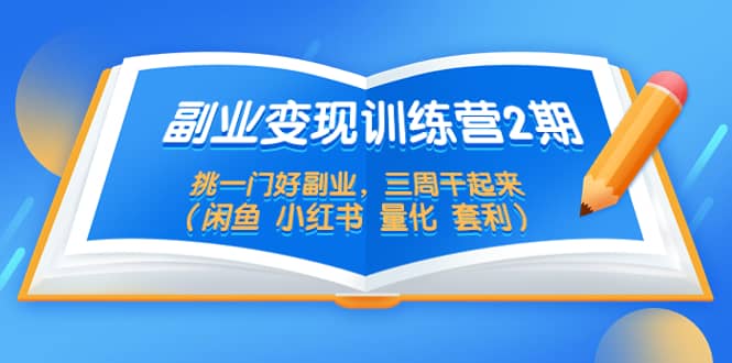 副业变现训练营2期，挑一门好副业，三周干起来（闲鱼 小红书 量化 套利）-创客一号