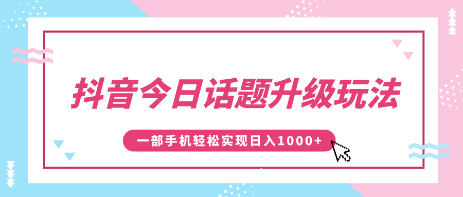 抖音今日话题升级玩法，1条作品涨粉5000，一部手机轻松实现日入1000+-创客一号