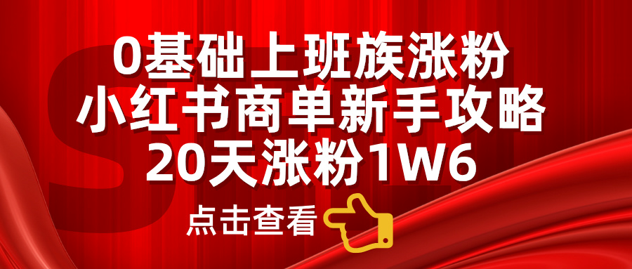 0基础上班族涨粉，小红书商单新手攻略，20天涨粉1.6w-创客一号